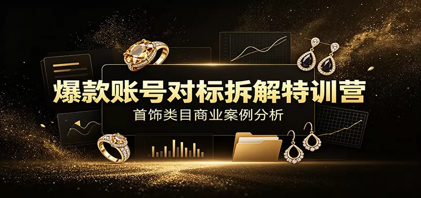 爆款账号对标拆解特训营：首饰类目商业案例分析，配套完整资料内容-聚码资源