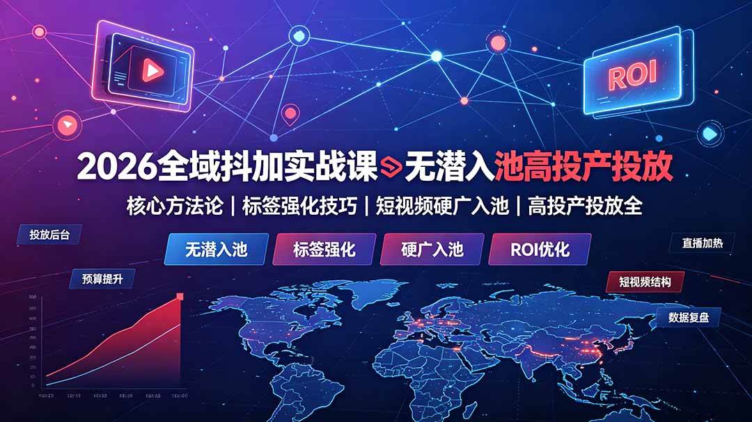 （19341期）2026全域抖加实战课：无潜入池核心方法论｜标签强化技巧｜短视频硬广入池｜高投产投放全教程-聚码资源