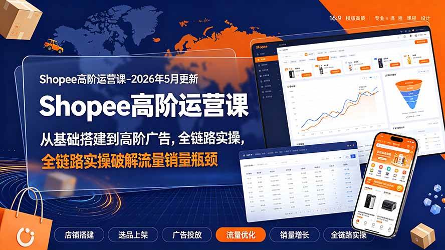 （19443期）Shopee高阶运营课-2026年更新，从基础搭建到高阶广告，全链路实操破解流量销量瓶颈-聚码资源