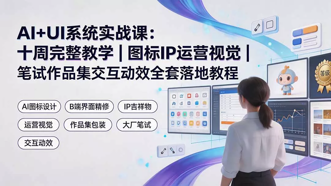 AI+UI系统实战课：十周完整教学｜图标IP运营视觉｜笔试作品集交互动效全套落地教程-聚码资源