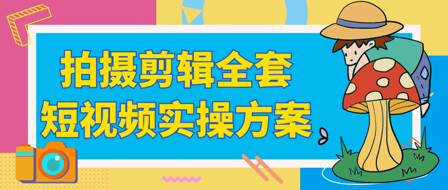 拍摄剪辑全套短视频实操方案-聚码资源