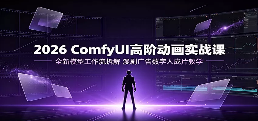 2026 ComfyUI高阶动画实战课：全新模型工作流拆解，漫剧广告数字人成片教学-聚码资源
