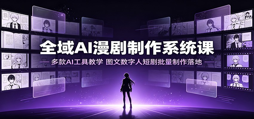 全域AI漫剧制作系统课：多款AI工具教学，图文数字人短剧批量制作落地-聚码资源