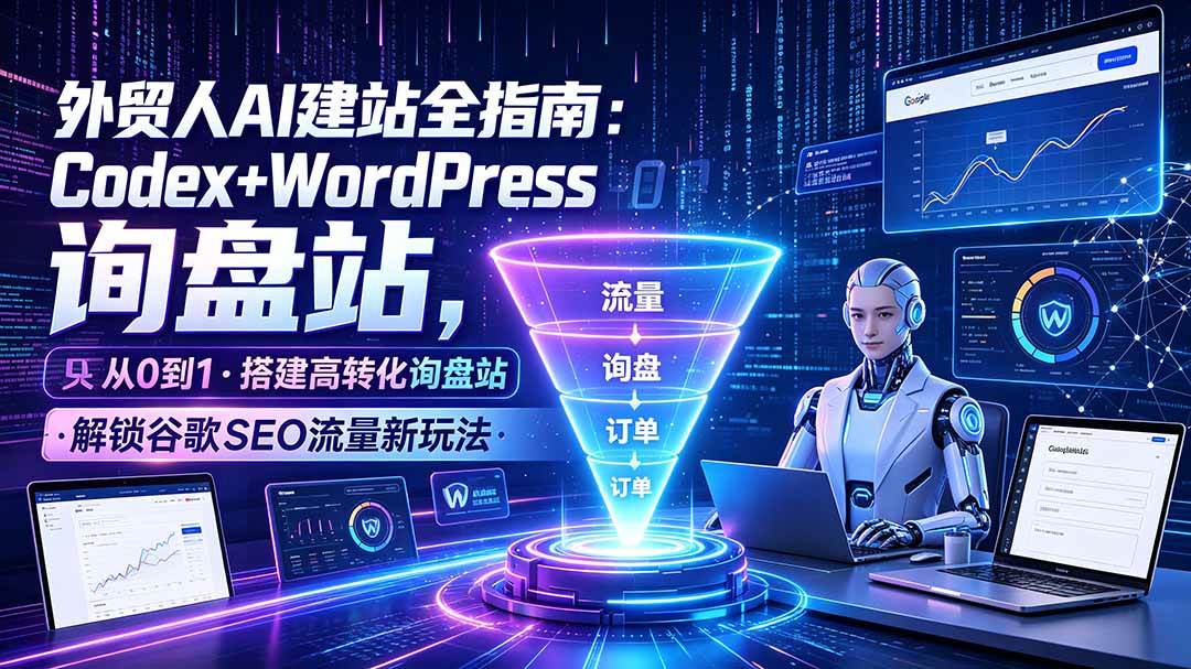 （19439期）外贸人AI建站全指南：Codex+WordPress从0到1·搭建高转化询盘站·解锁谷歌SEO流量新玩法-聚码资源