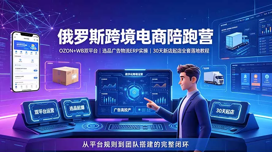 2026俄罗斯跨境电商陪跑营：OZON+WB双平台｜选品广告物流ERP实操｜30天新店起店全套落地教程-聚码资源