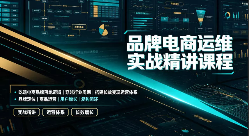 品牌电商运维实战精讲课程｜吃透电商品牌落地逻辑、穿越行业周期、搭建长效变现运营体系-聚码资源