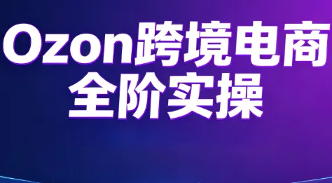 Ozon跨境电商全阶实操课程-聚码资源