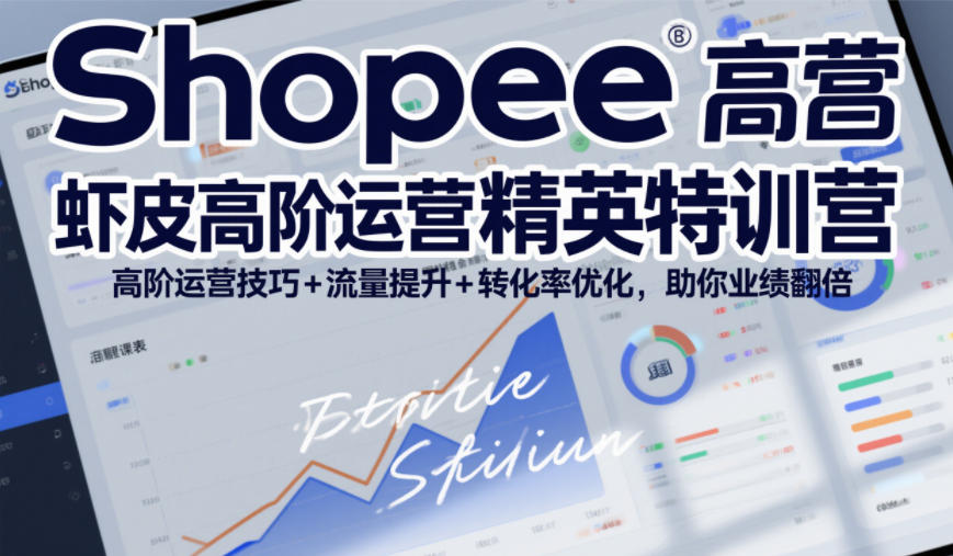 Shopee虾皮高阶运营精英特训营，高阶运营技巧+流量提升+转化率优化，助你业绩翻倍（更新26年7月）-聚码资源