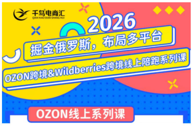 千鸟跨境·26年OZON&wildberries跨境店线上陪跑训练营，兼顾新手入门与高阶进阶，帮助卖家高效布局俄罗斯市场（更新）-聚码资源