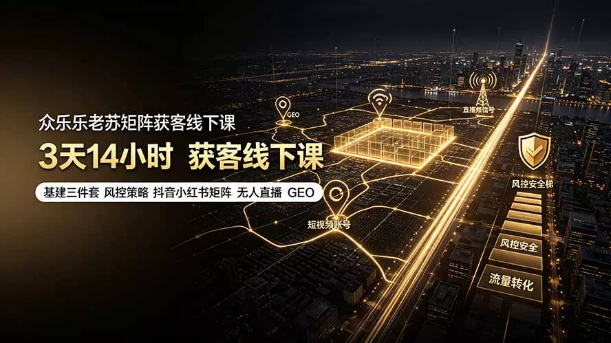 众乐乐老苏矩阵获客线下课：3天14小时×基建三件套×风控策略×抖音小红书矩阵×无人直播×GEO-聚码资源