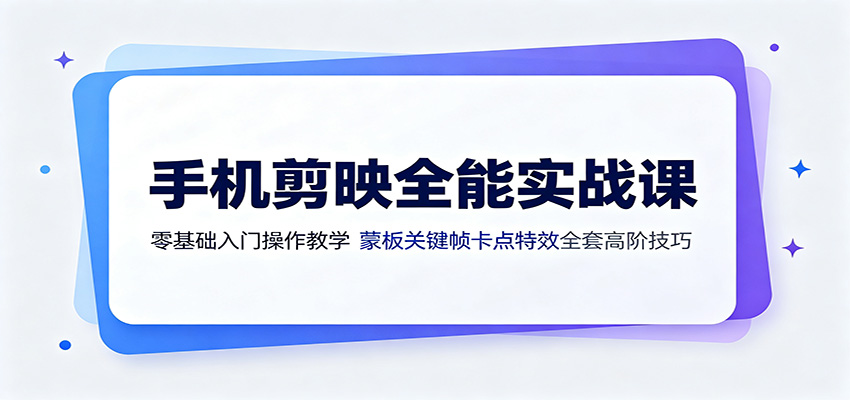 手机剪映全能实战课：零基础入门操作教学，蒙版关键帧卡点特效全套高阶技巧-聚码资源