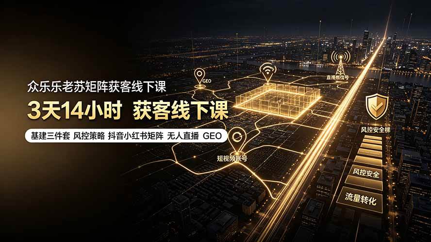 （19450期）众乐乐老苏矩阵获客线下课：3天14小时×基建三件套×风控策略×抖音小红书矩阵×无人直播×GEO-聚码资源