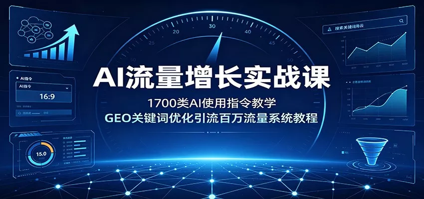 AI流量增长实战课：1700类AI使用指令教学，GEO关键词优化引流百万流量系统教程-聚码资源