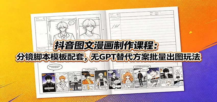 抖音图文漫画制作课程：分镜脚本模板配套，无GPT替代方案批量出图玩法-聚码资源