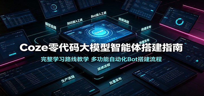 Coze零代码大模型智能体搭建指南：完整学习路线教学，多功能自动化Bot搭建流程-聚码资源