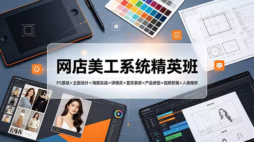 网店美工系统精英班-7月：PS基础×主图设计×海报实战×详情页×首页装修×产品修图×视频剪辑×人像精修。-聚码资源