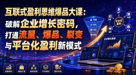 互联式盈利思维爆品大课：破解企业增长密码，打通流量、爆品、裂变与平台化盈利新模式-聚码资源