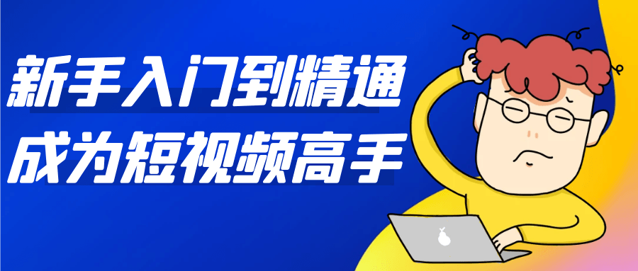 新手入门到精通成为短视频高手-聚码资源