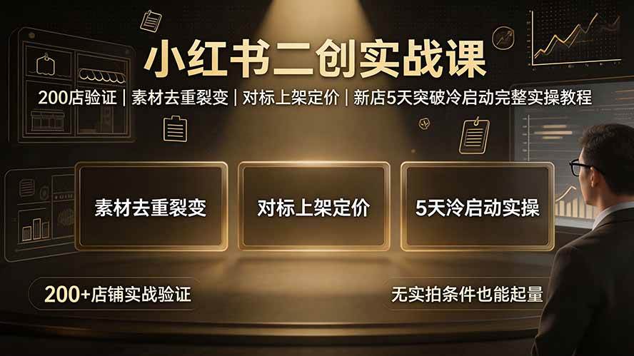 （19370期）小红书二创实战课：200店验证｜素材去重裂变｜对标上架定价｜新店5天突破冷启动完整实操教程-聚码资源