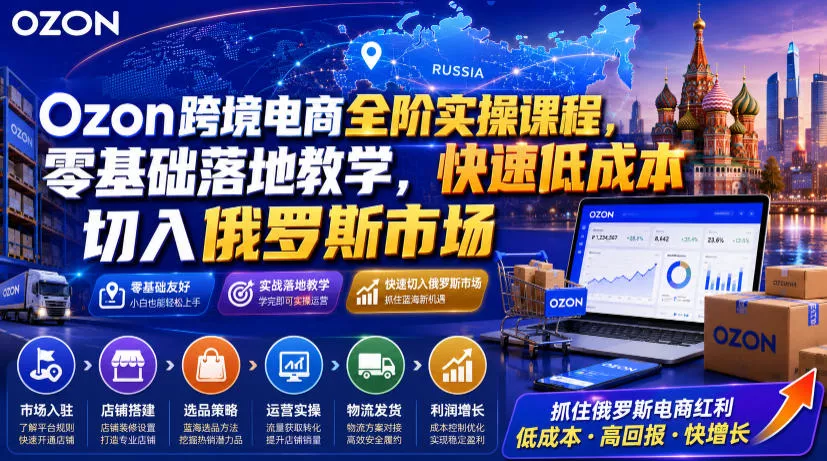 Ozon跨境电商全阶实操课程，零基础落地教学，快速低成本切入俄罗斯市场-聚码资源