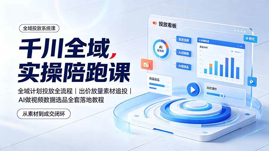 （19392期）千川全域实操陪跑课：全域计划投放全流程｜出价放量素材追投｜AI做视频数据选品全套落地教程-聚码资源