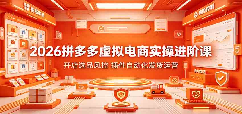 2026拼多多虚拟电商实操进阶课：开店选品风控，插件自动化发货运营-聚码资源